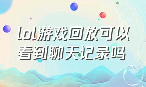 lol游戏回放可以看到聊天记录吗