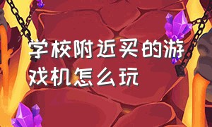 学校附近买的游戏机怎么玩