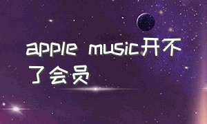 apple music开不了会员