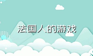 法国人的游戏（法国人都玩什么游戏）