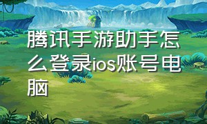 腾讯手游助手怎么登录ios账号电脑