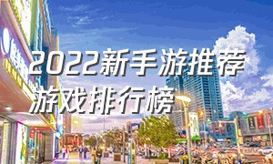 2022新手游推荐游戏排行榜