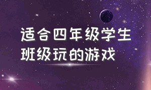 适合四年级学生班级玩的游戏（适合四年级学生课上玩的游戏）