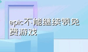 epic不能继续领免费游戏（epic领取不了免费游戏的解决方法）