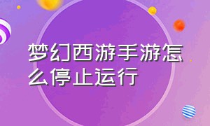 梦幻西游手游怎么停止运行