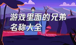 游戏里面的兄弟名称大全