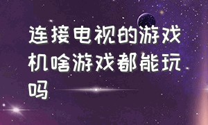 连接电视的游戏机啥游戏都能玩吗