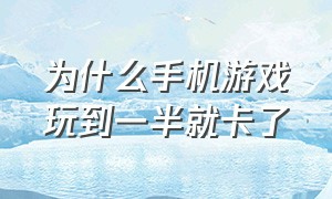 为什么手机游戏玩到一半就卡了