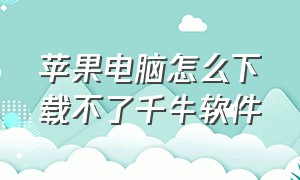 苹果电脑怎么下载不了千牛软件