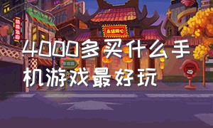 4000多买什么手机游戏最好玩（4000预算买什么游戏手机好）