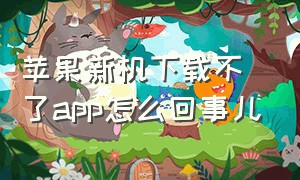 苹果新机下载不了app怎么回事儿