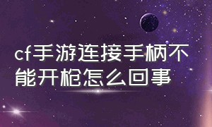 cf手游连接手柄不能开枪怎么回事