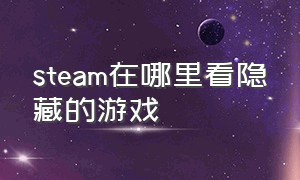 steam在哪里看隐藏的游戏（STEAM隐藏游戏在哪里）