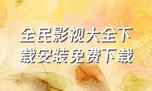 全民影视大全下载安装免费下载