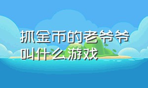 抓金币的老爷爷叫什么游戏