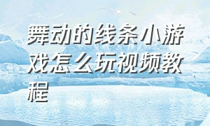 舞动的线条小游戏怎么玩视频教程