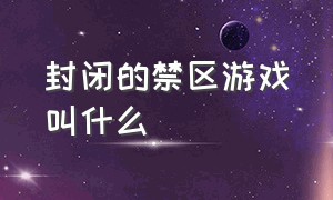 封闭的禁区游戏叫什么