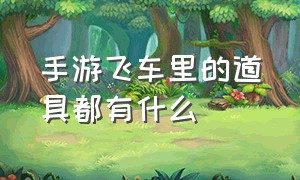 手游飞车里的道具都有什么（手游飞车里的道具都有什么）