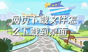 网页下载文件怎么下载到桌面