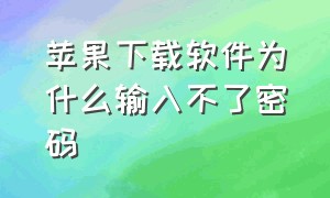 苹果下载软件为什么输入不了密码