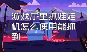 游戏厅里抓娃娃机怎么使用能抓到