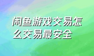 闲鱼游戏交易怎么交易最安全