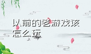 以前的老游戏该怎么玩