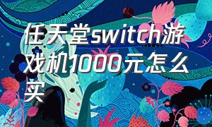 任天堂switch游戏机1000元怎么买
