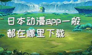 日本动漫app一般都在哪里下载（日本动漫在什么软件可以下载）