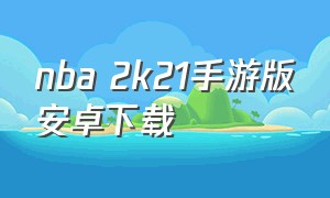 nba 2k21手游版安卓下载