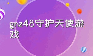 gnz48守护天使游戏（snh守护天使）