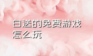 白送的免费游戏怎么玩