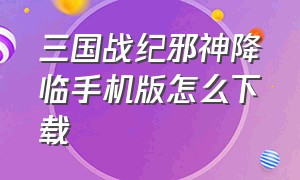 三国战纪邪神降临手机版怎么下载