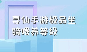 寻仙手游极品坐骑喂养等级