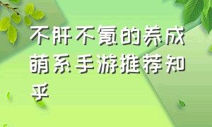 不肝不氪的养成萌系手游推荐知乎（不氪金养成类手游排行榜前十名）