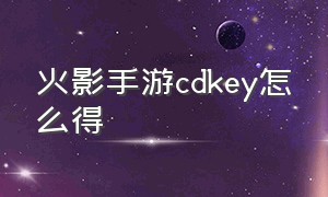 火影手游cdkey怎么得