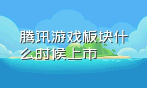 腾讯游戏板块什么时候上市