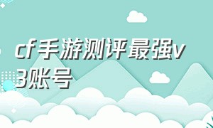 cf手游测评最强v3账号