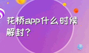 花桥app什么时候解封?