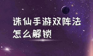 诛仙手游双阵法怎么解锁