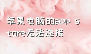 苹果电脑的app store无法连接