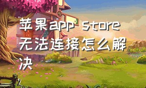 苹果app store 无法连接怎么解决