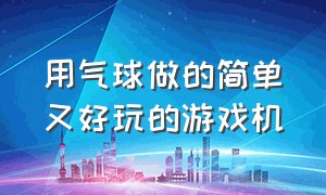 用气球做的简单又好玩的游戏机（适合小孩子玩的自制游戏机教程）