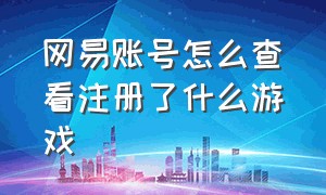 网易账号怎么查看注册了什么游戏