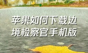 苹果如何下载边境检察官手机版（边境检察官手机版下载中文版苹果）