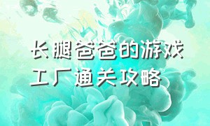 长腿爸爸的游戏工厂通关攻略