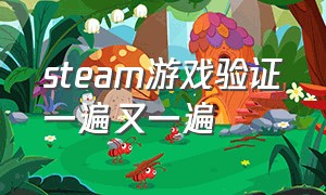 steam游戏验证一遍又一遍