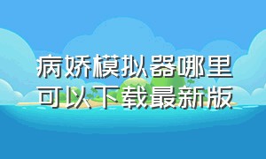 病娇模拟器哪里可以下载最新版