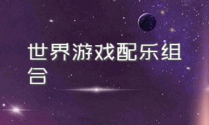 世界游戏配乐组合（十种游戏背景音乐）