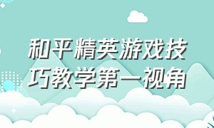 和平精英游戏技巧教学第一视角